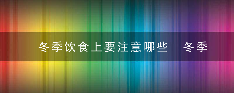 冬季饮食上要注意哪些 冬季吃东西要注意什么